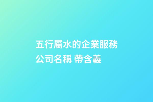 五行屬水的企業服務公司名稱 帶含義-第1張-公司起名-玄機派